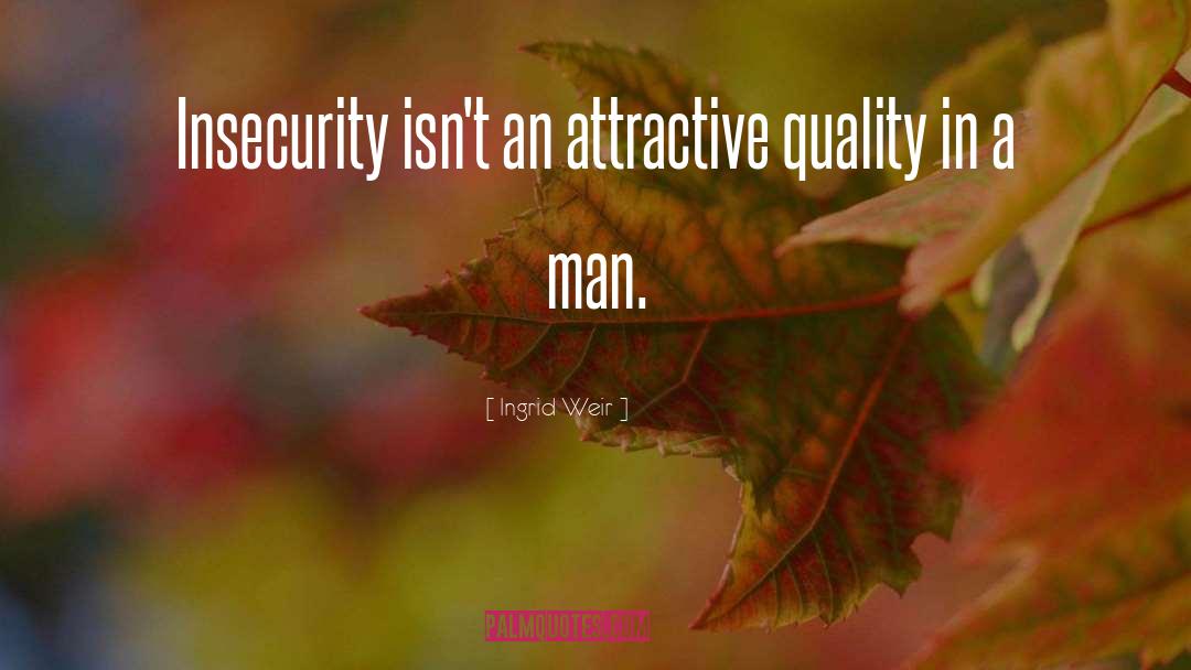 Ingrid Weir Quotes: Insecurity isn't an attractive quality