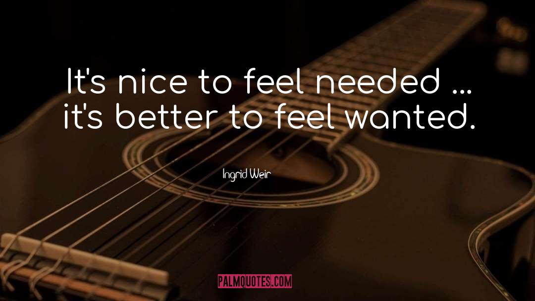 Ingrid Weir Quotes: It's nice to feel needed