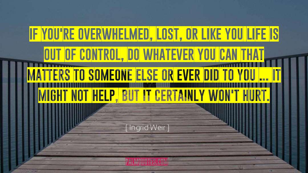 Ingrid Weir Quotes: If you're overwhelmed, lost, or