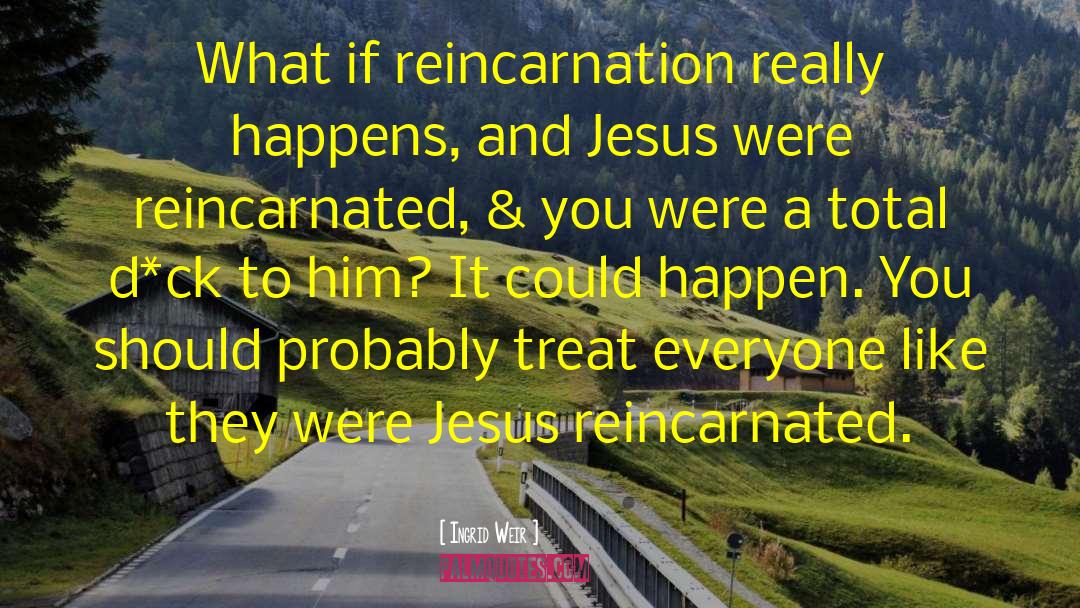 Ingrid Weir Quotes: What if reincarnation really happens,