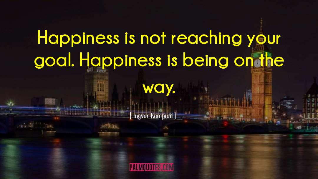 Ingvar Kamprad Quotes: Happiness is not reaching your