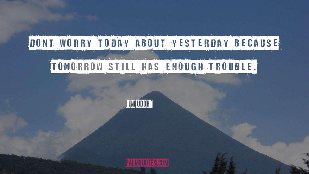 Ini Udoh Quotes: Dont worry today about yesterday