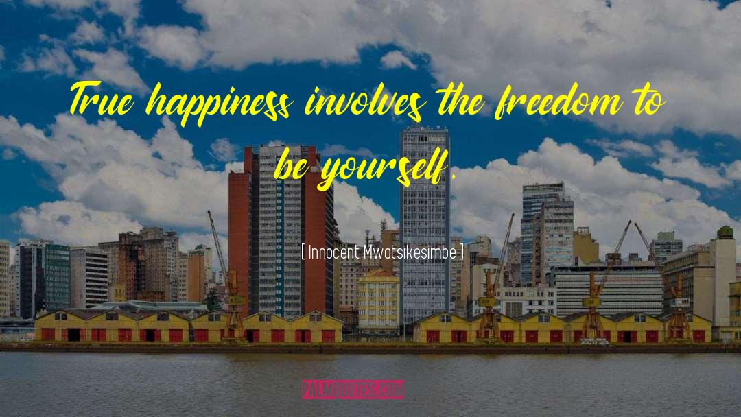 Innocent Mwatsikesimbe Quotes: True happiness involves the freedom