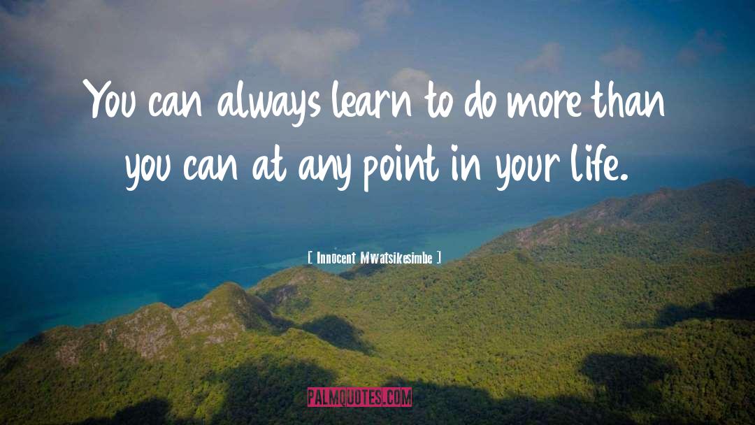 Innocent Mwatsikesimbe Quotes: You can always learn to