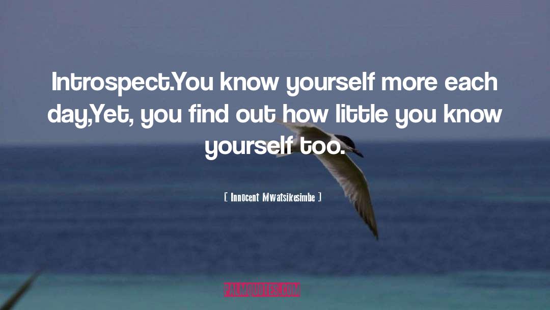 Innocent Mwatsikesimbe Quotes: Introspect.<br>You know yourself more each