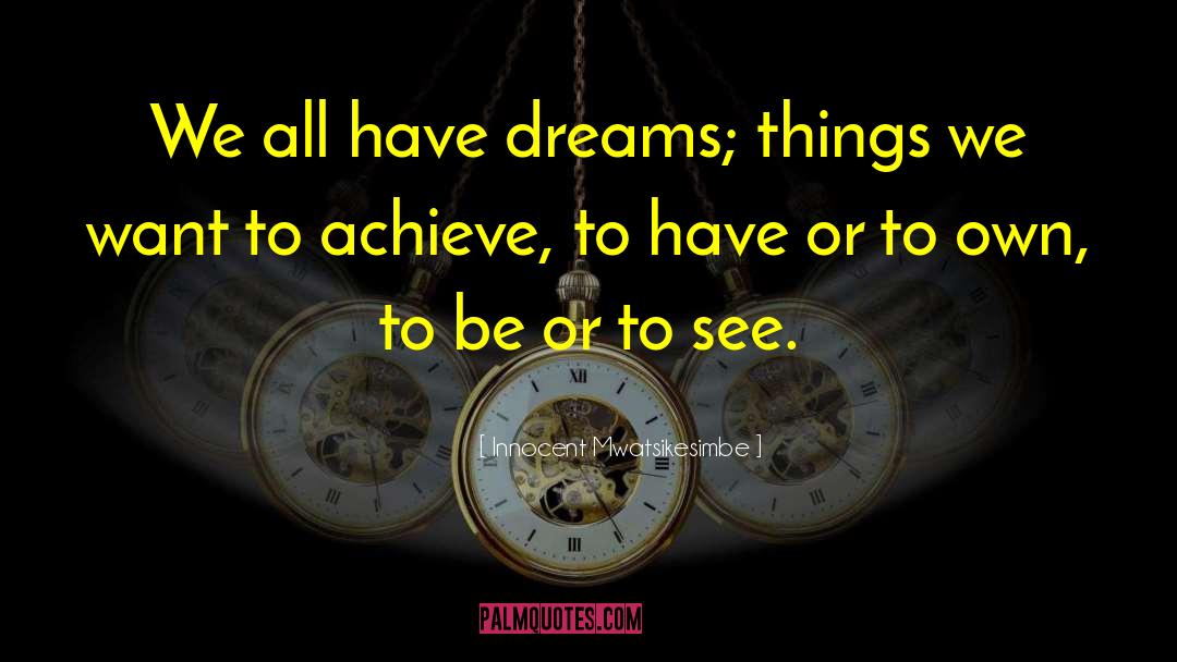 Innocent Mwatsikesimbe Quotes: We all have dreams; things