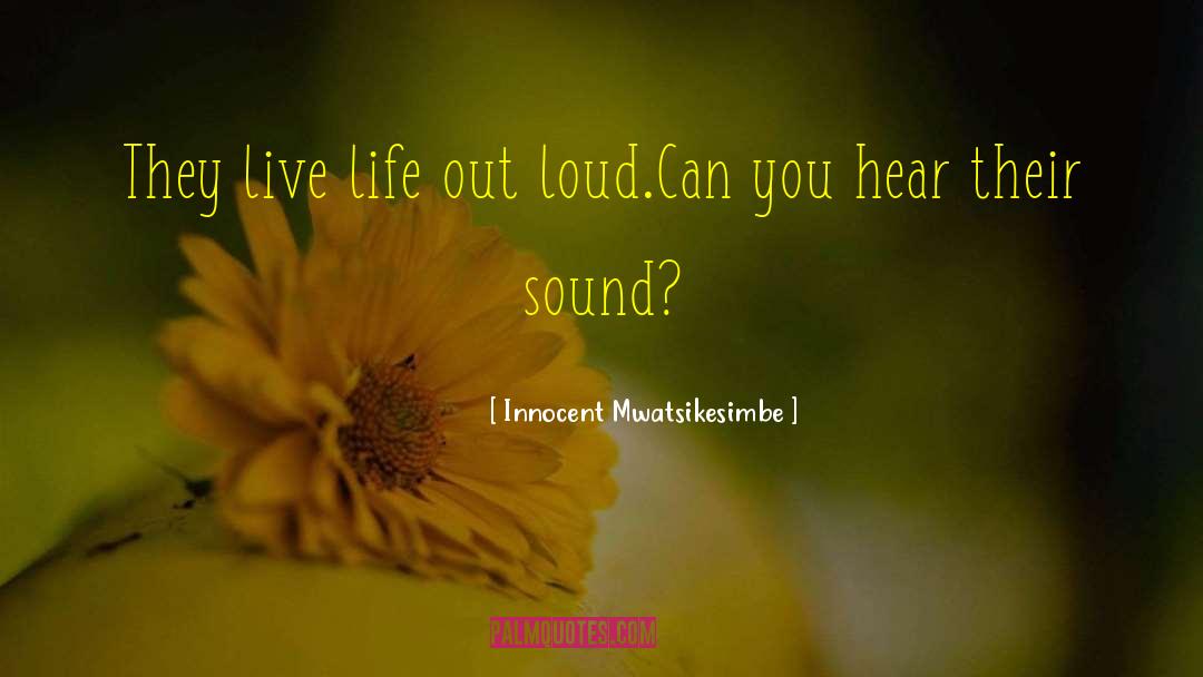 Innocent Mwatsikesimbe Quotes: They live life out loud.<br>Can