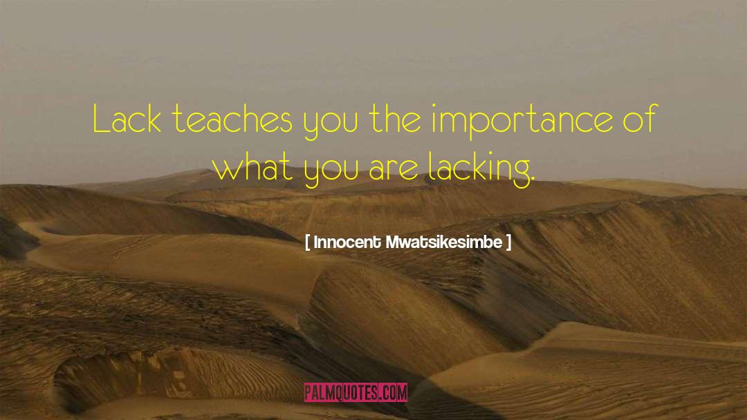 Innocent Mwatsikesimbe Quotes: Lack teaches you the importance