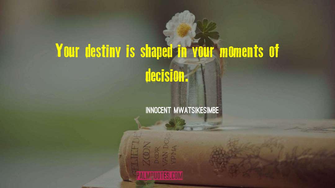 Innocent Mwatsikesimbe Quotes: Your destiny is shaped in