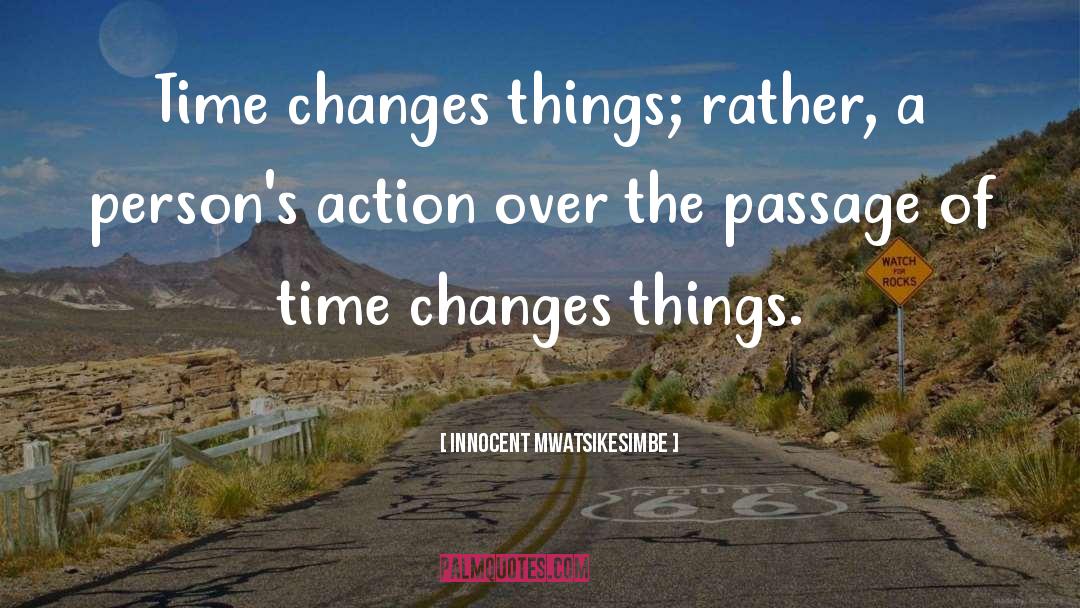 Innocent Mwatsikesimbe Quotes: Time changes things; rather, a