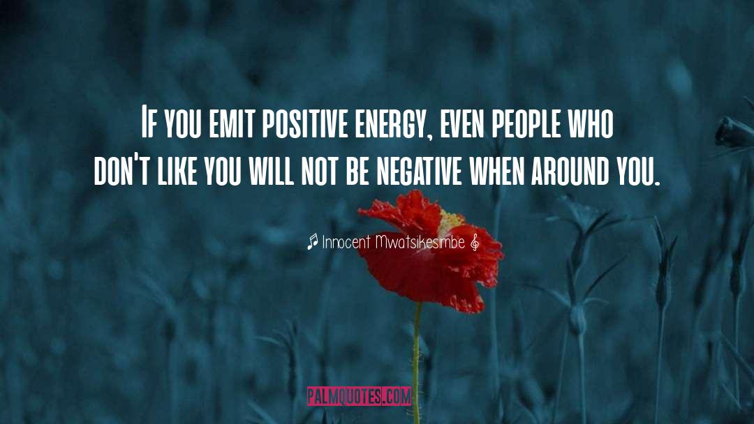 Innocent Mwatsikesimbe Quotes: If you emit positive energy,