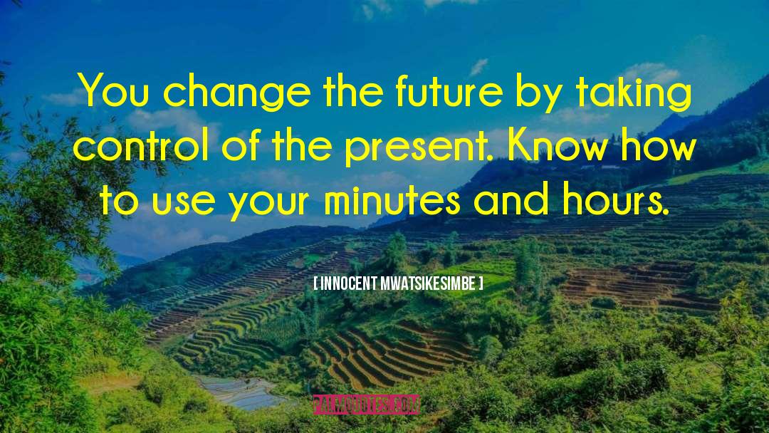 Innocent Mwatsikesimbe Quotes: You change the future by