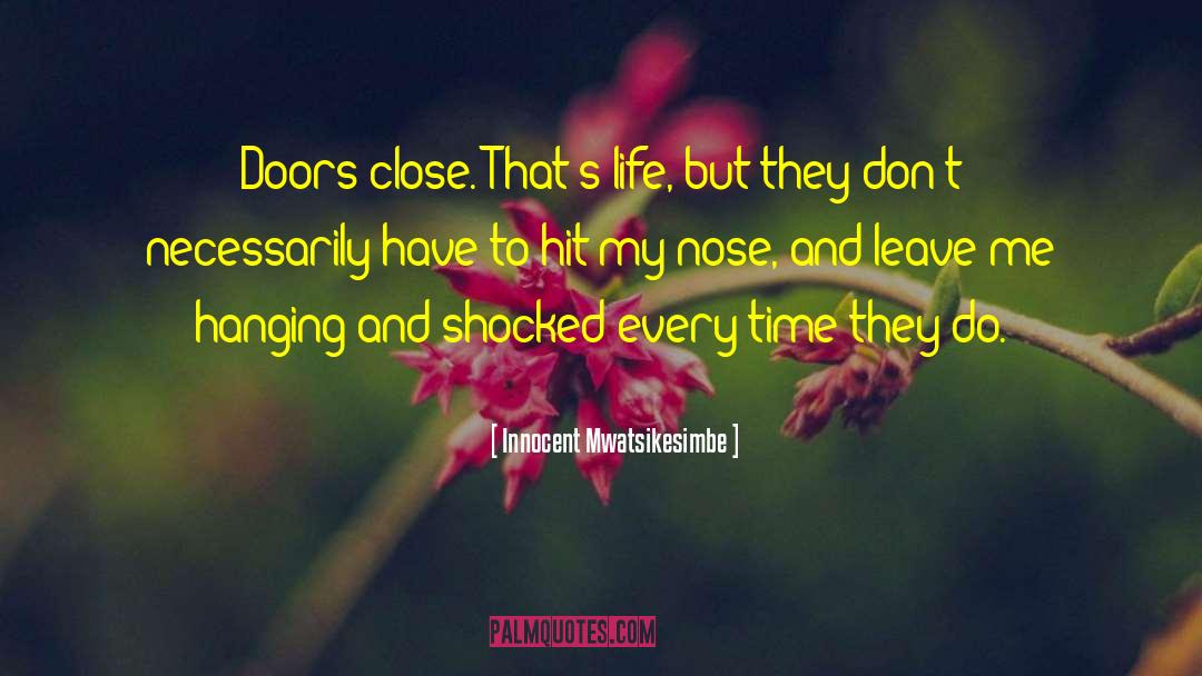 Innocent Mwatsikesimbe Quotes: Doors close. That's life, but