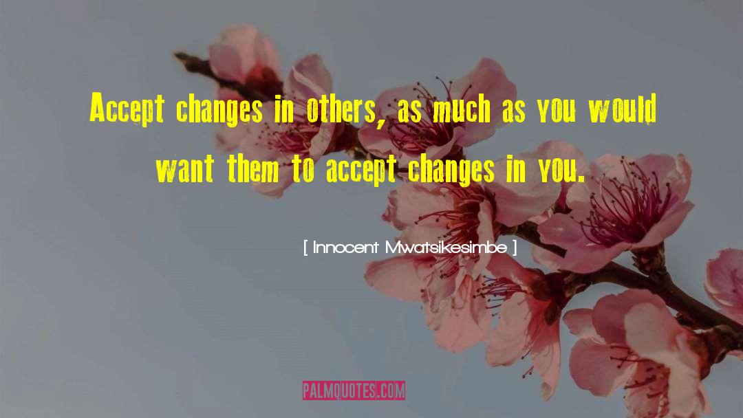 Innocent Mwatsikesimbe Quotes: Accept changes in others, as