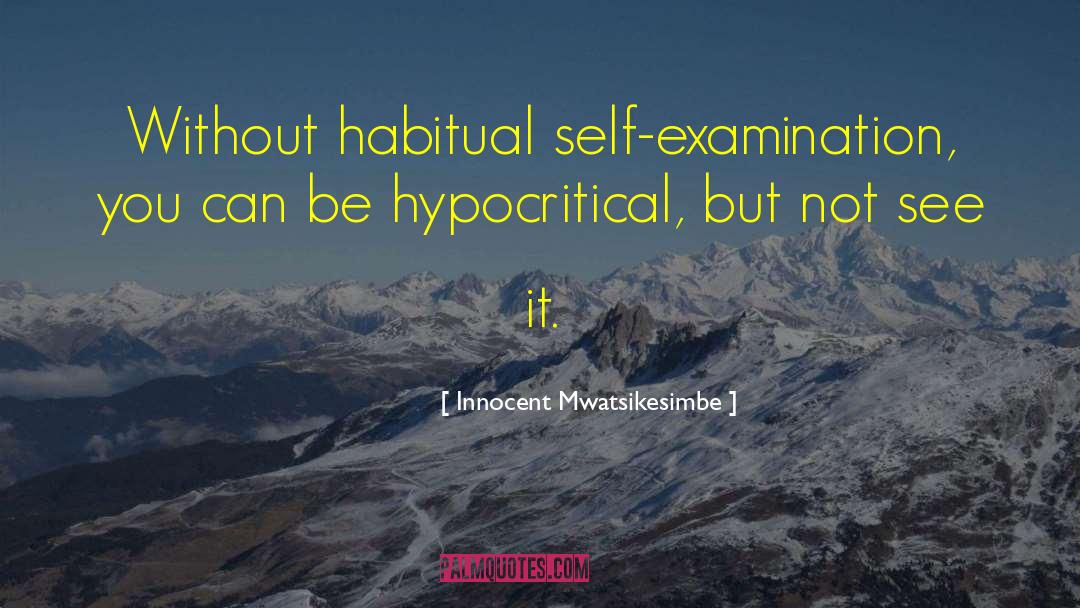 Innocent Mwatsikesimbe Quotes: Without habitual self-examination, you can