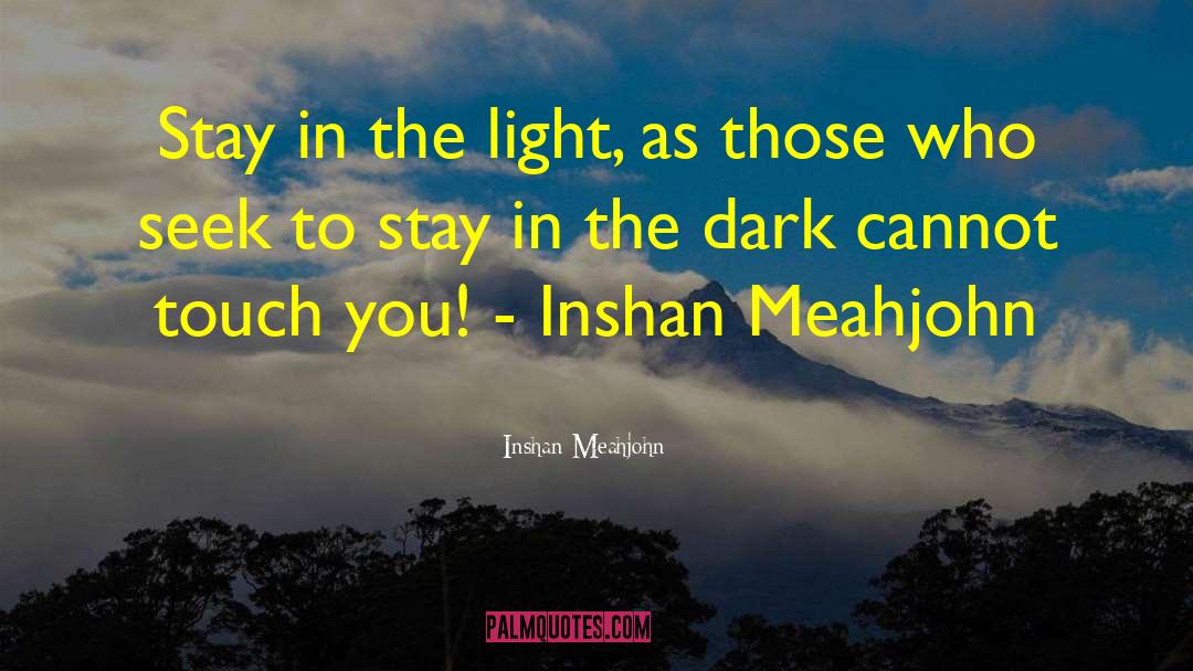 Inshan Meahjohn Quotes: Stay in the light, as