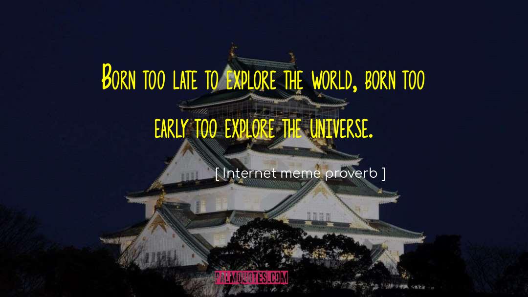 Internet Meme Proverb Quotes: Born too late to explore