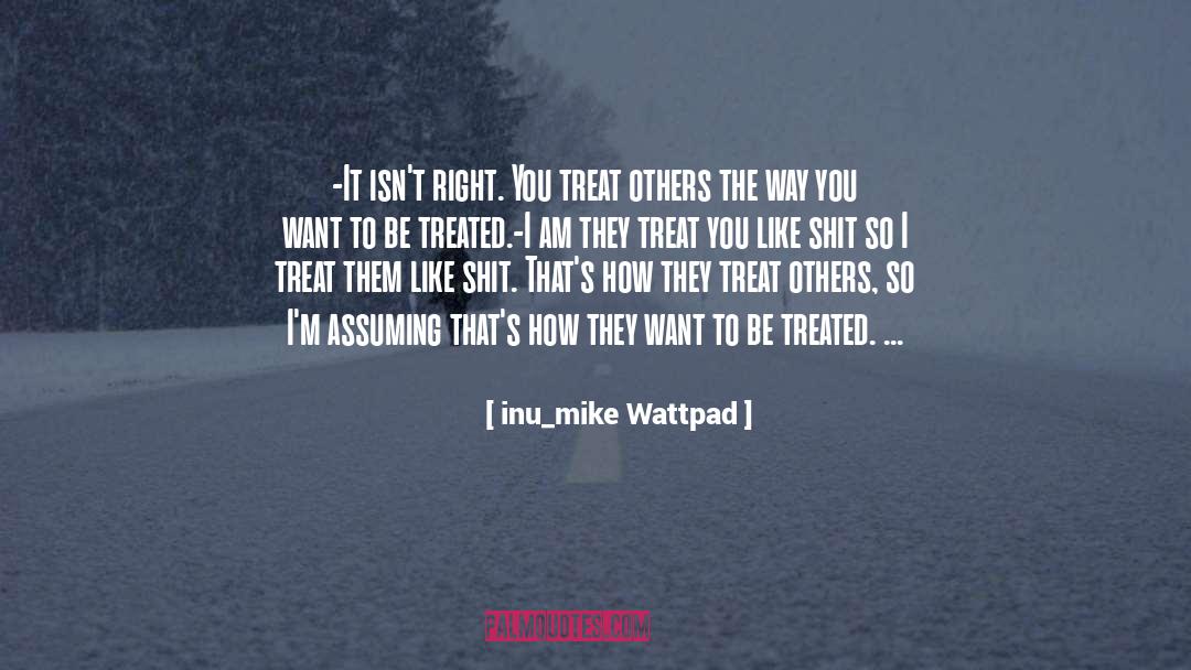 Inu_mike Wattpad Quotes: -It isn't right. You treat