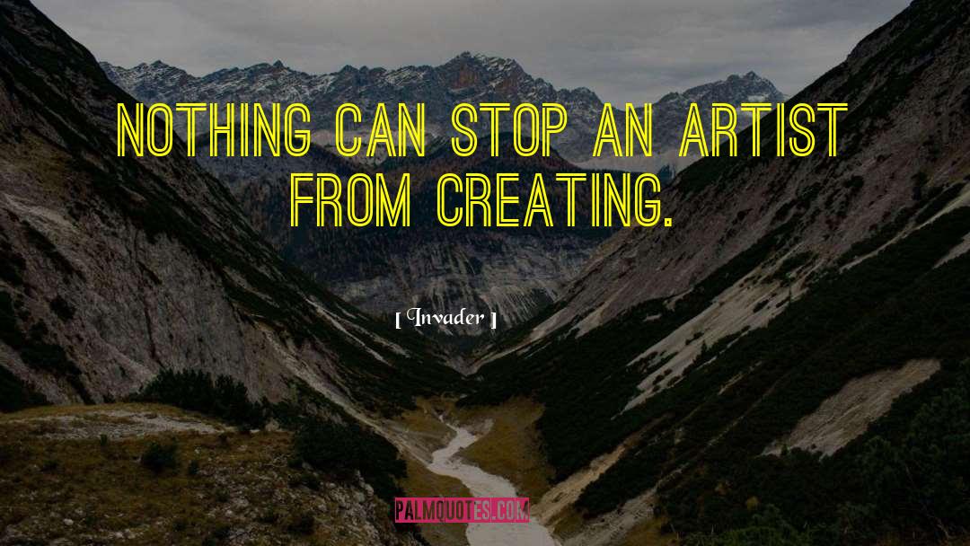 Invader Quotes: Nothing can stop an artist