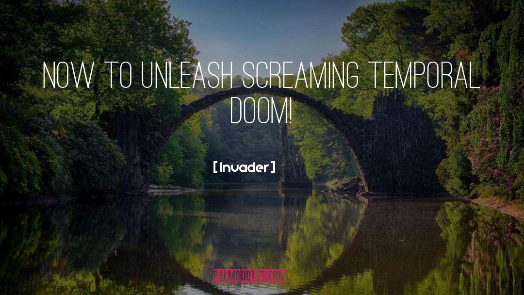 Invader Quotes: Now to unleash screaming temporal