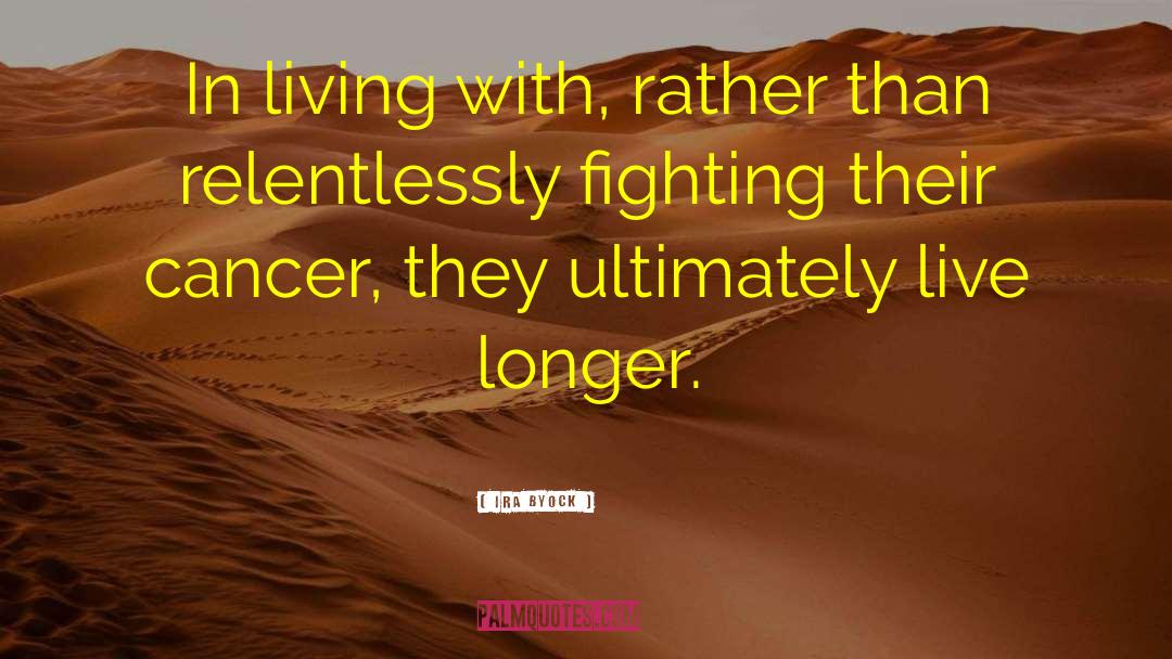 Ira Byock Quotes: In living with, rather than