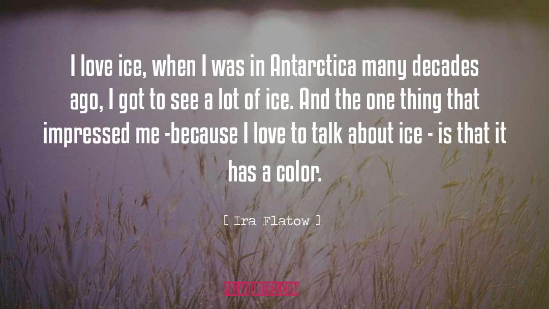 Ira Flatow Quotes: I love ice, when I