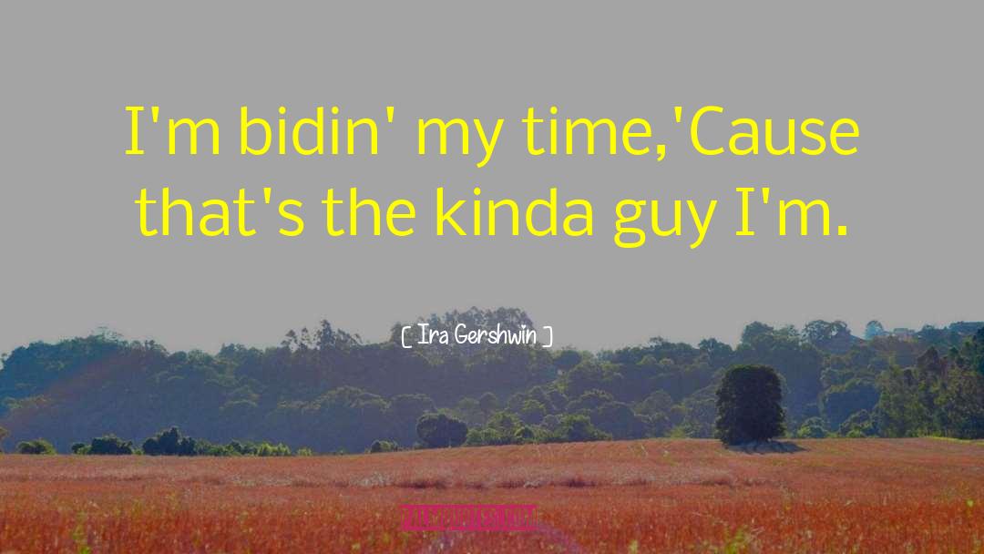 Ira Gershwin Quotes: I'm bidin' my time,<br>'Cause that's