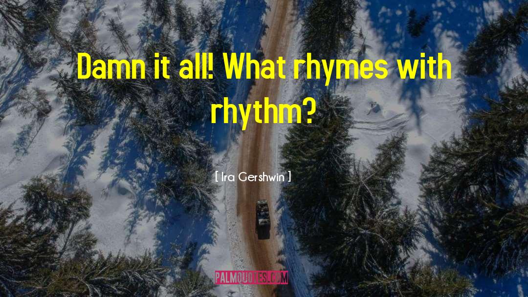 Ira Gershwin Quotes: Damn it all! What rhymes