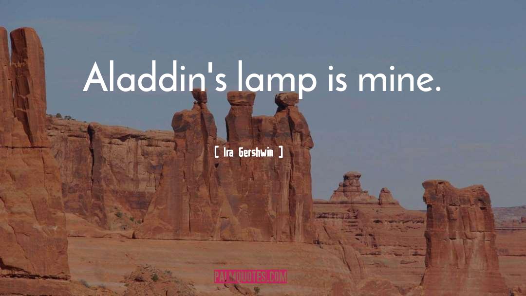 Ira Gershwin Quotes: Aladdin's lamp is mine.
