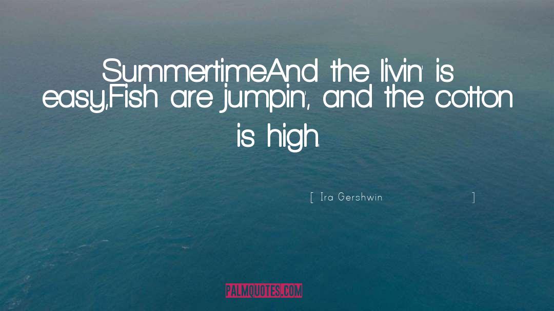 Ira Gershwin Quotes: Summertime<br>And the livin' is easy,<br>Fish