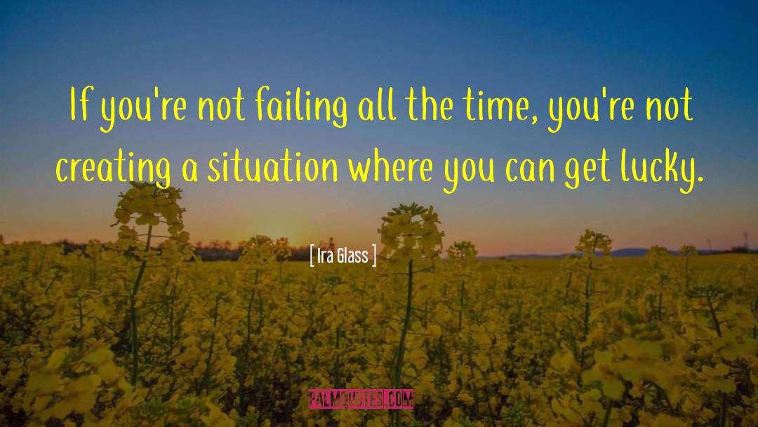 Ira Glass Quotes: If you're not failing all