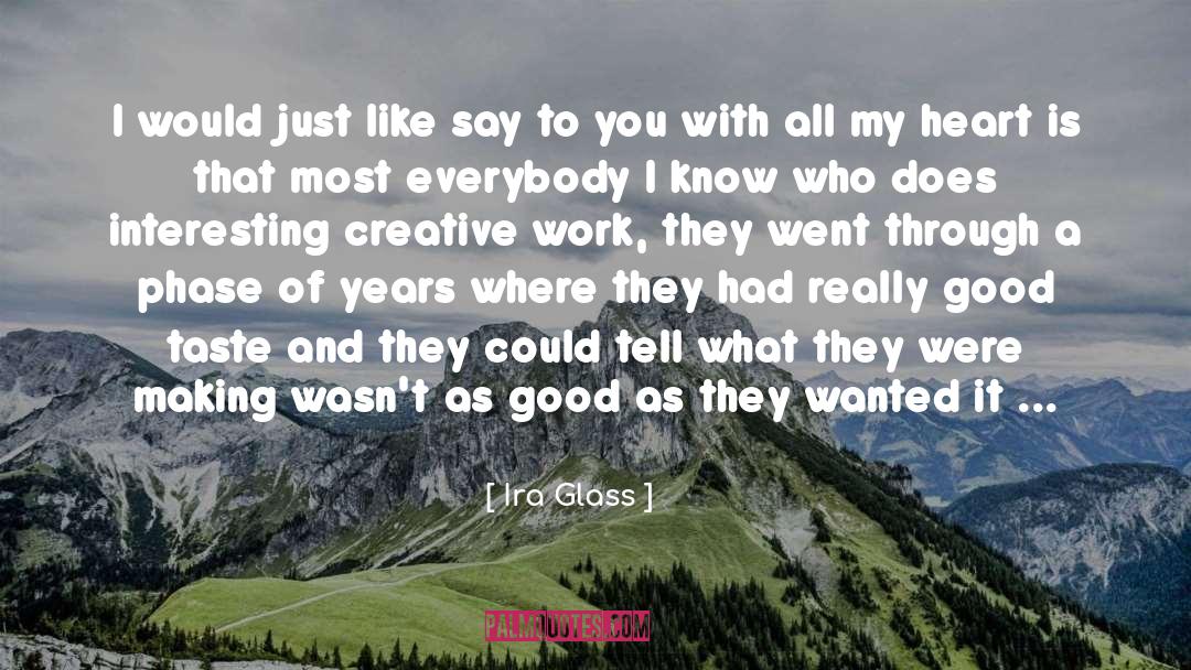 Ira Glass Quotes: I would just like say
