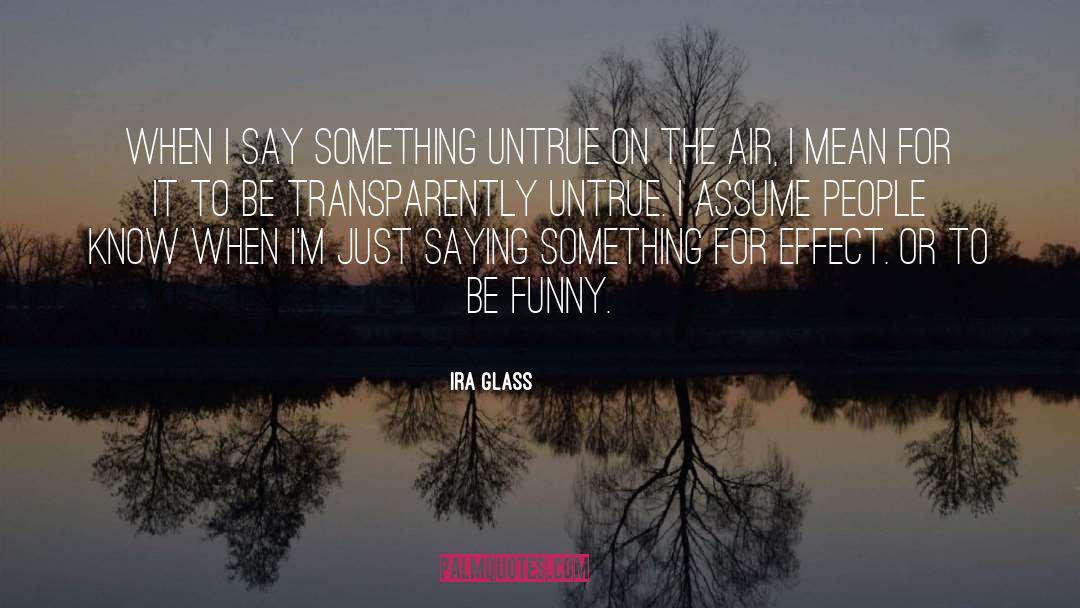 Ira Glass Quotes: When I say something untrue