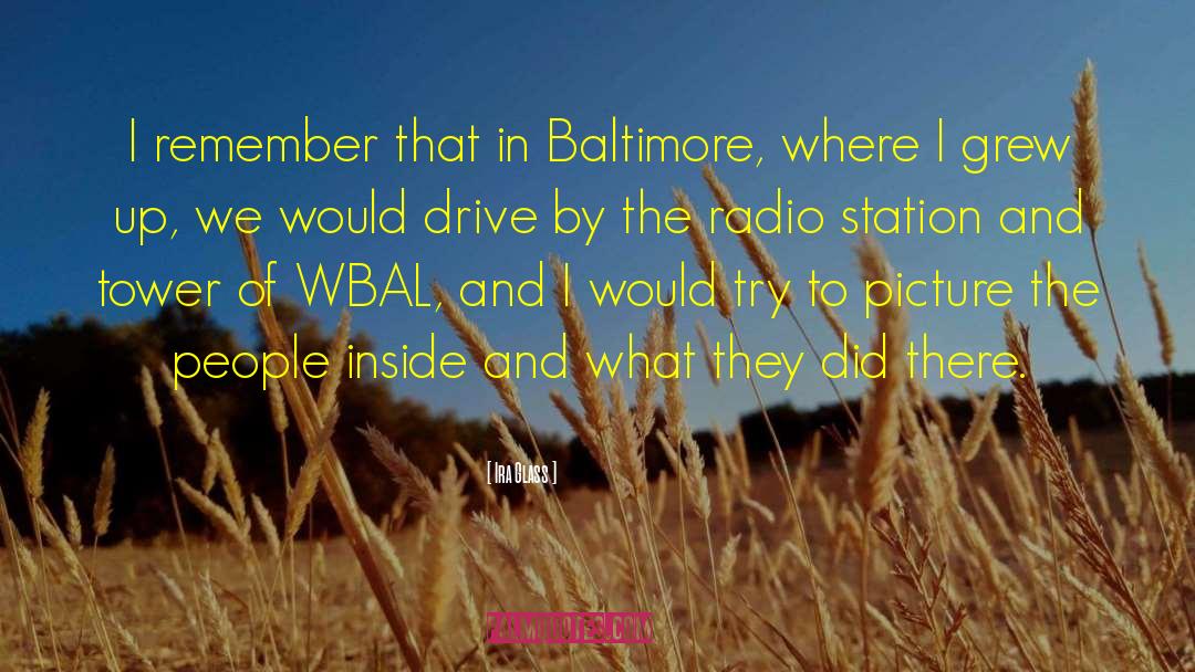 Ira Glass Quotes: I remember that in Baltimore,