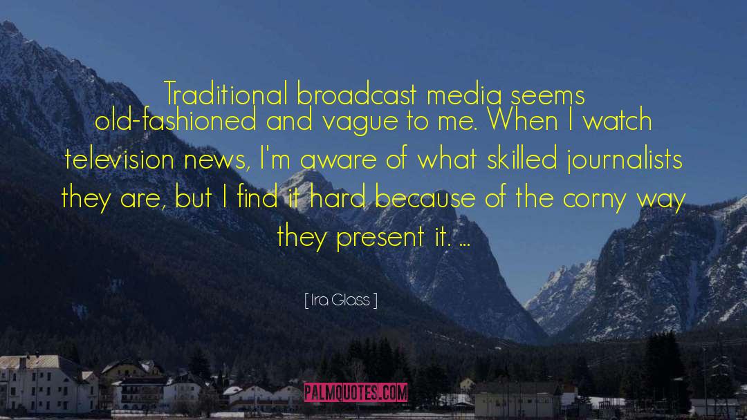 Ira Glass Quotes: Traditional broadcast media seems old-fashioned