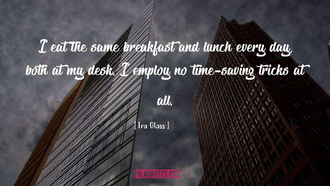 Ira Glass Quotes: I eat the same breakfast