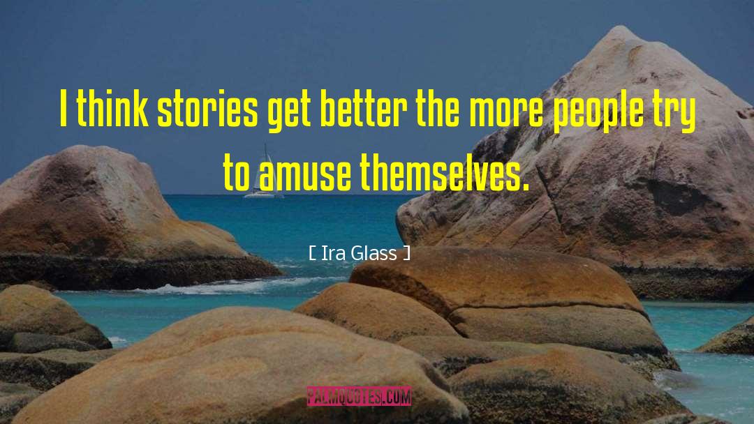Ira Glass Quotes: I think stories get better