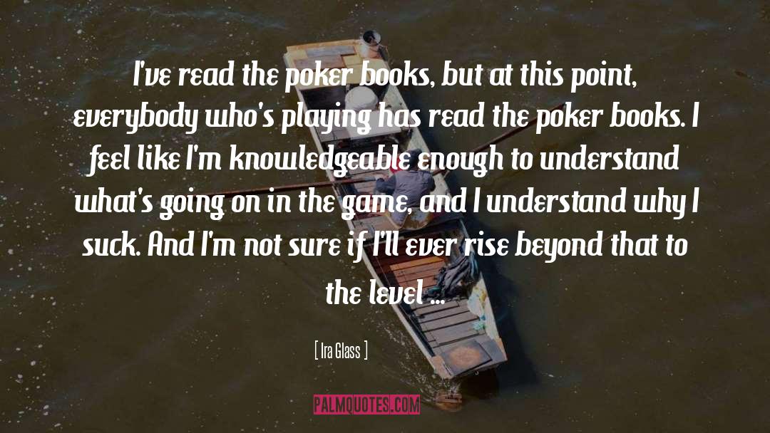 Ira Glass Quotes: I've read the poker books,