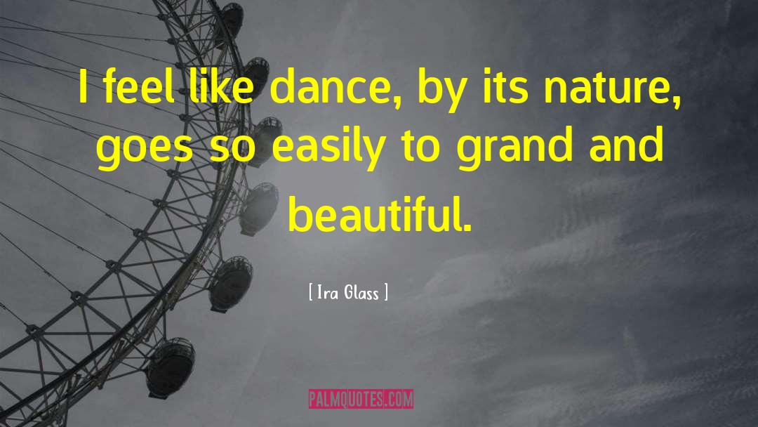 Ira Glass Quotes: I feel like dance, by