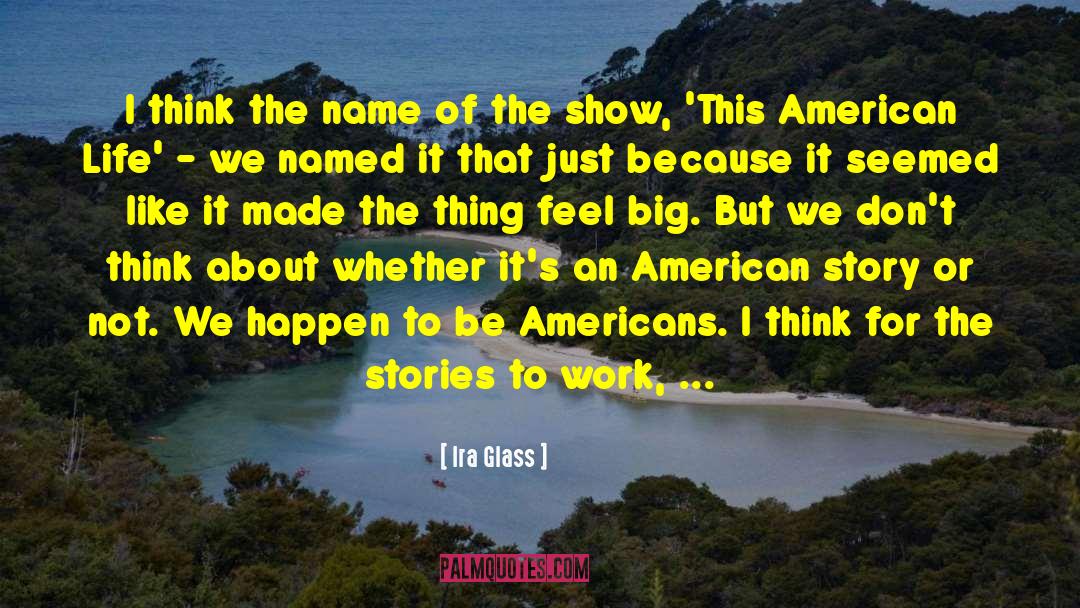 Ira Glass Quotes: I think the name of
