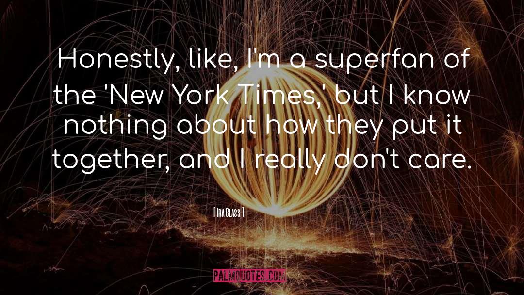 Ira Glass Quotes: Honestly, like, I'm a superfan