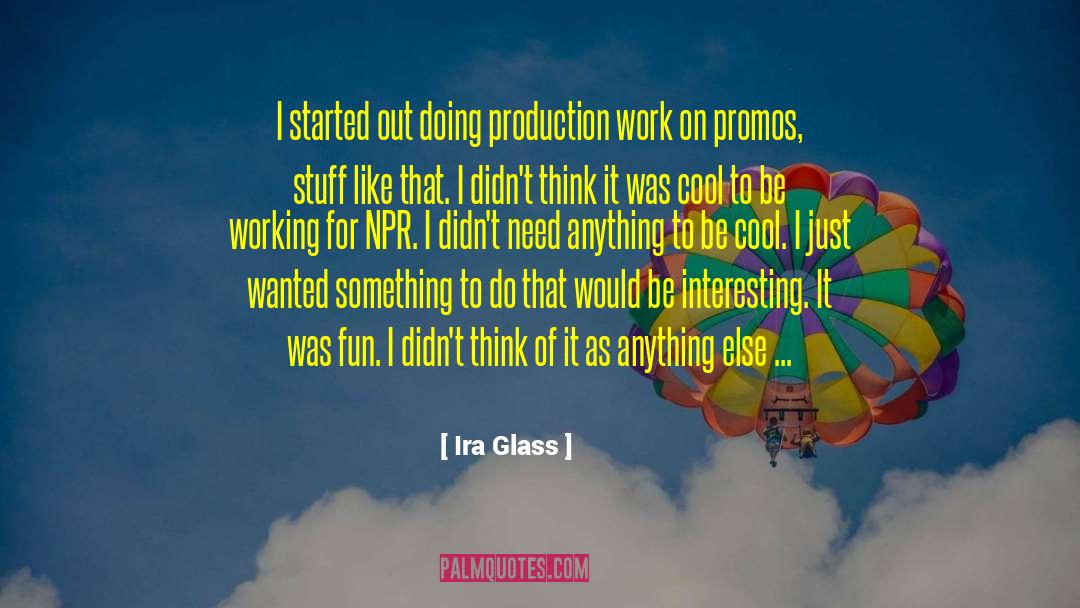 Ira Glass Quotes: I started out doing production