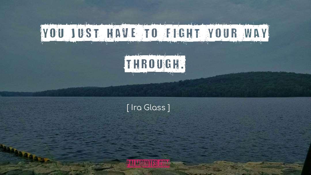 Ira Glass Quotes: You just have to fight