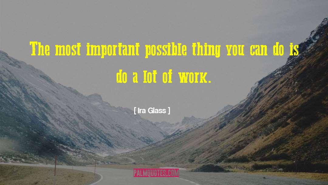 Ira Glass Quotes: The most important possible thing