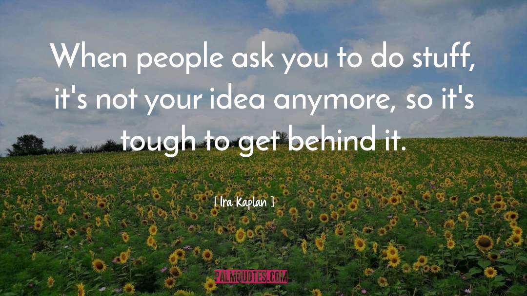 Ira Kaplan Quotes: When people ask you to