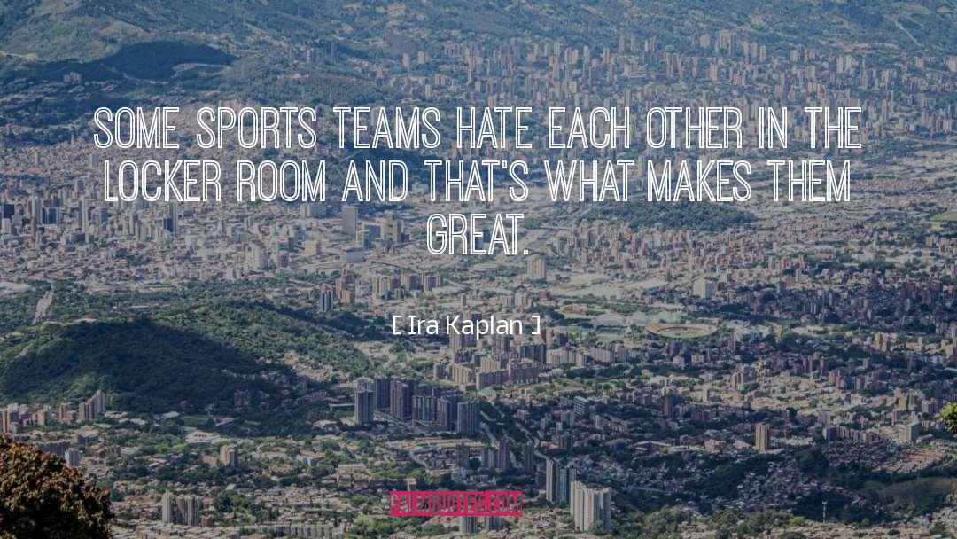 Ira Kaplan Quotes: Some sports teams hate each