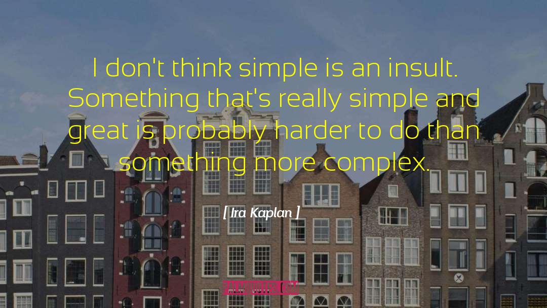 Ira Kaplan Quotes: I don't think simple is