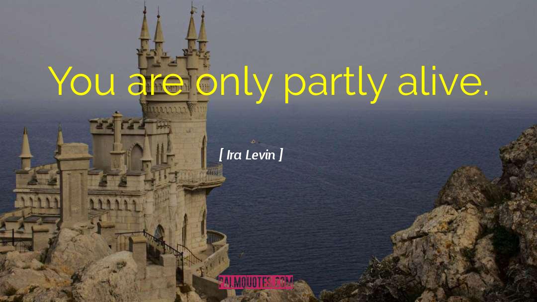 Ira Levin Quotes: You are only partly alive.