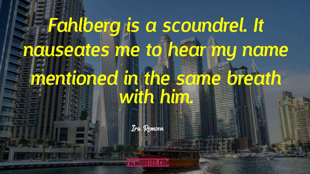 Ira Remsen Quotes: Fahlberg is a scoundrel. It