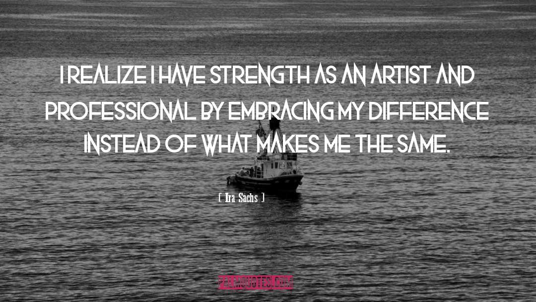 Ira Sachs Quotes: I realize I have strength